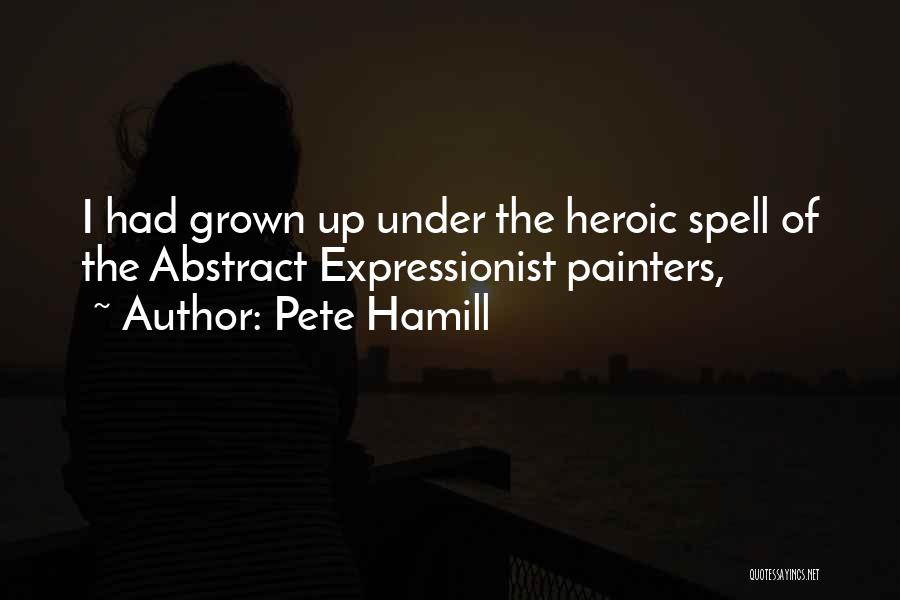 Pete Hamill Quotes: I Had Grown Up Under The Heroic Spell Of The Abstract Expressionist Painters,