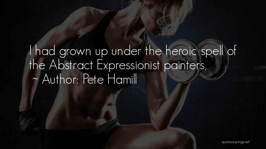 Pete Hamill Quotes: I Had Grown Up Under The Heroic Spell Of The Abstract Expressionist Painters,