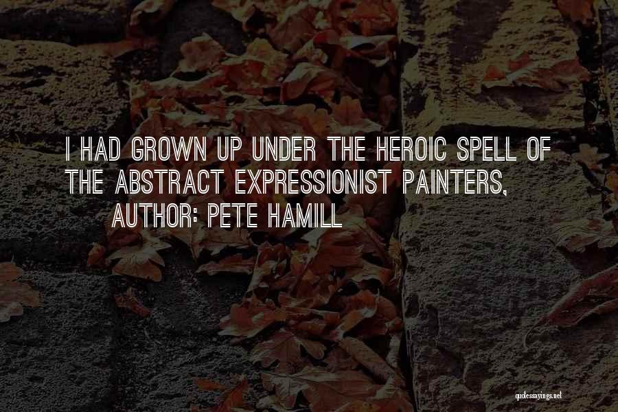 Pete Hamill Quotes: I Had Grown Up Under The Heroic Spell Of The Abstract Expressionist Painters,