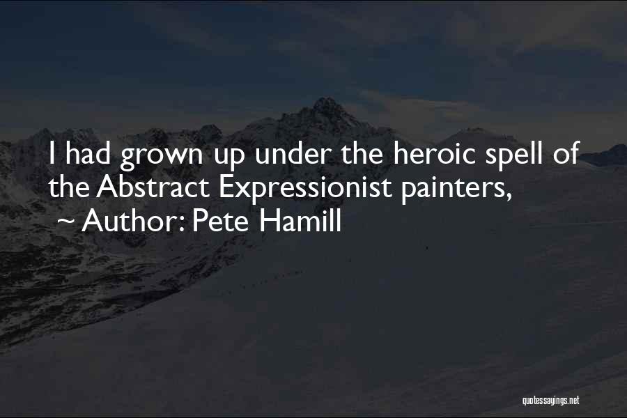 Pete Hamill Quotes: I Had Grown Up Under The Heroic Spell Of The Abstract Expressionist Painters,