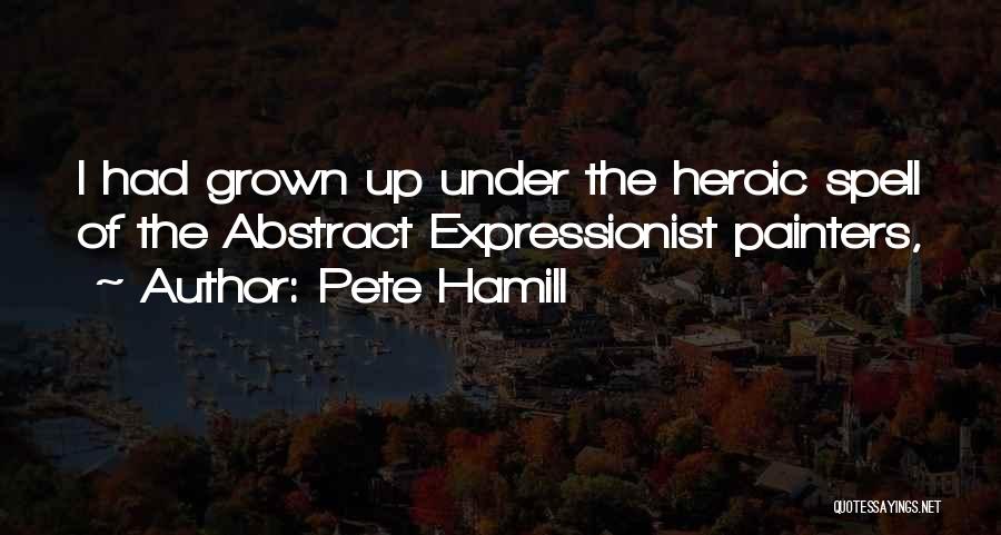 Pete Hamill Quotes: I Had Grown Up Under The Heroic Spell Of The Abstract Expressionist Painters,