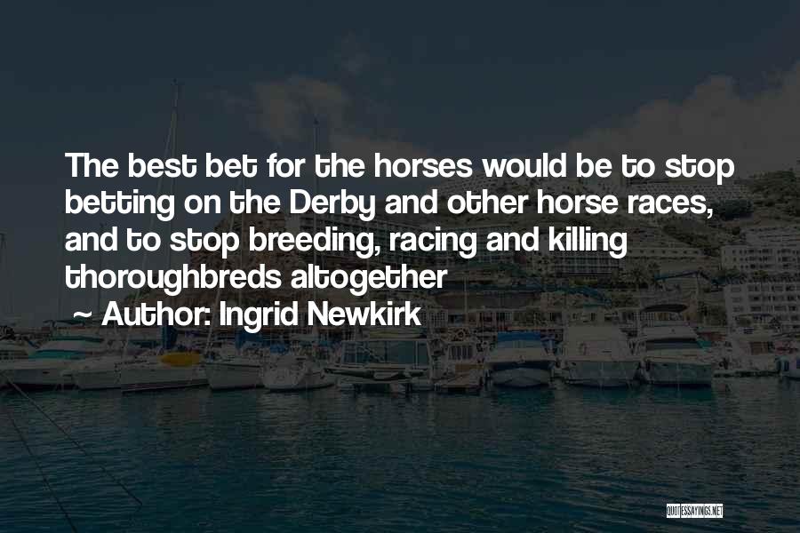 Ingrid Newkirk Quotes: The Best Bet For The Horses Would Be To Stop Betting On The Derby And Other Horse Races, And To