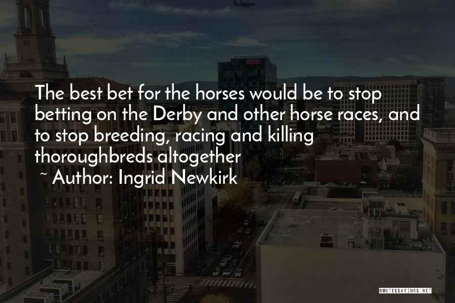 Ingrid Newkirk Quotes: The Best Bet For The Horses Would Be To Stop Betting On The Derby And Other Horse Races, And To