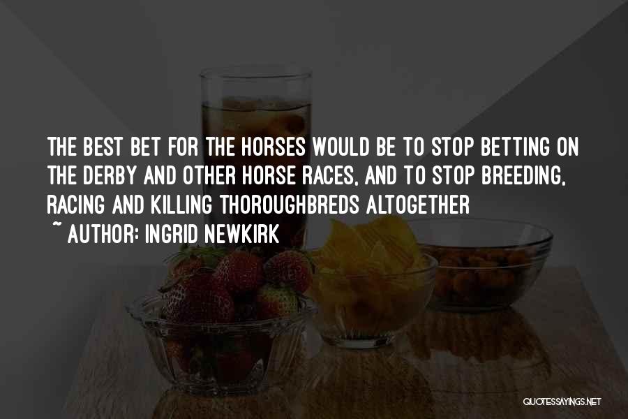 Ingrid Newkirk Quotes: The Best Bet For The Horses Would Be To Stop Betting On The Derby And Other Horse Races, And To