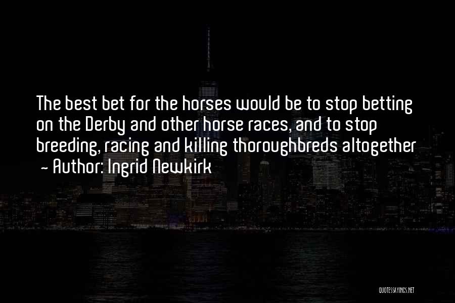 Ingrid Newkirk Quotes: The Best Bet For The Horses Would Be To Stop Betting On The Derby And Other Horse Races, And To