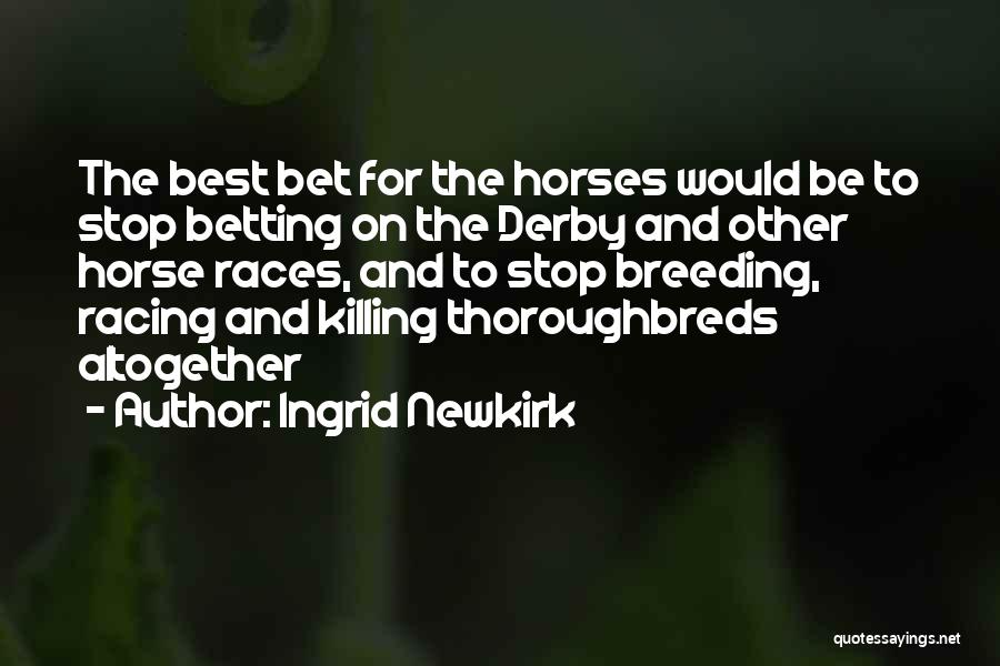 Ingrid Newkirk Quotes: The Best Bet For The Horses Would Be To Stop Betting On The Derby And Other Horse Races, And To