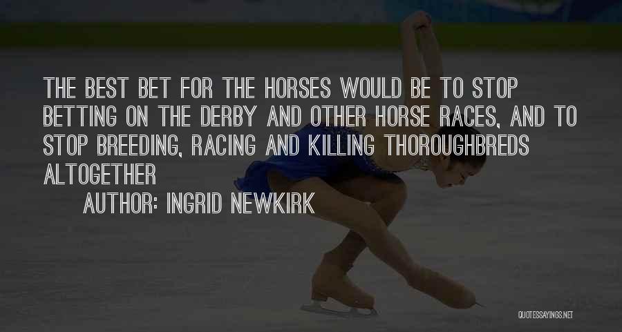 Ingrid Newkirk Quotes: The Best Bet For The Horses Would Be To Stop Betting On The Derby And Other Horse Races, And To