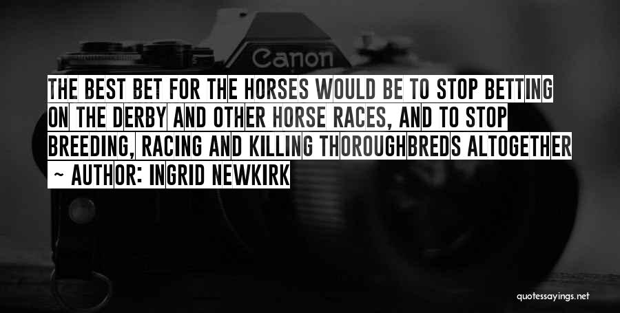 Ingrid Newkirk Quotes: The Best Bet For The Horses Would Be To Stop Betting On The Derby And Other Horse Races, And To