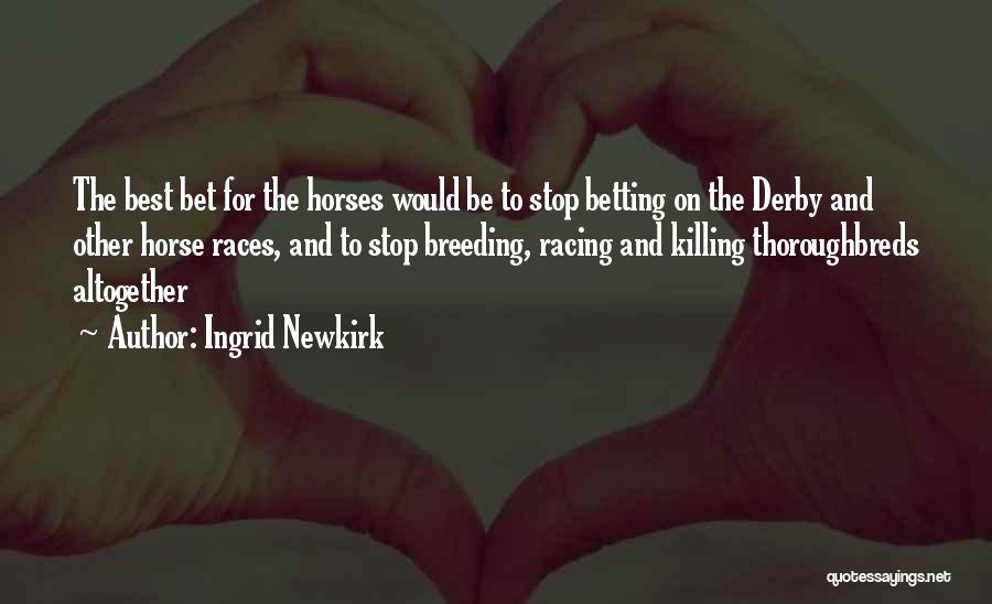 Ingrid Newkirk Quotes: The Best Bet For The Horses Would Be To Stop Betting On The Derby And Other Horse Races, And To