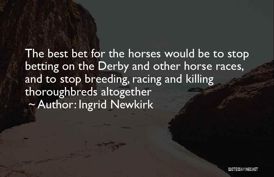 Ingrid Newkirk Quotes: The Best Bet For The Horses Would Be To Stop Betting On The Derby And Other Horse Races, And To
