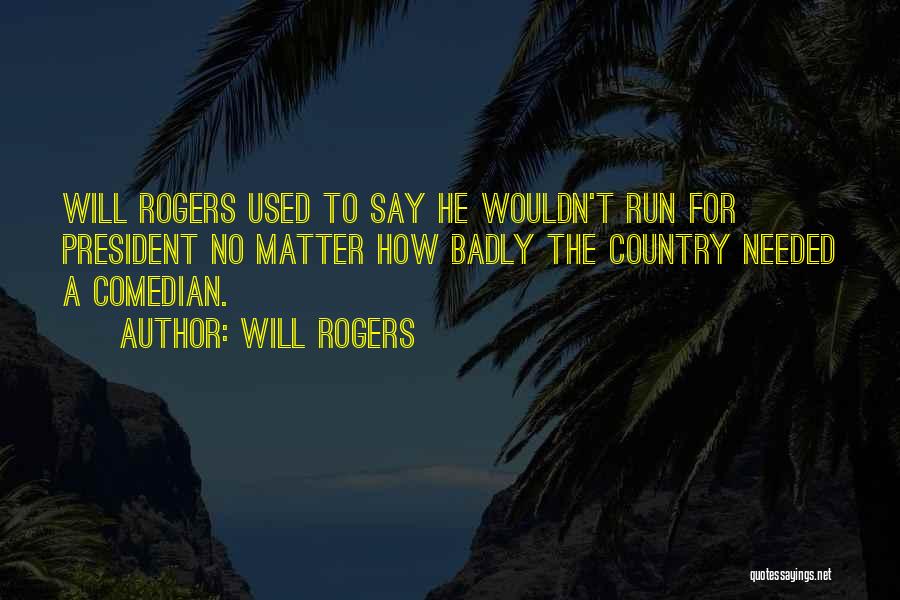 Will Rogers Quotes: Will Rogers Used To Say He Wouldn't Run For President No Matter How Badly The Country Needed A Comedian.
