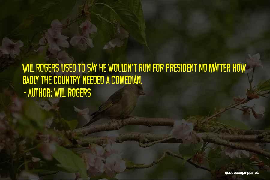 Will Rogers Quotes: Will Rogers Used To Say He Wouldn't Run For President No Matter How Badly The Country Needed A Comedian.