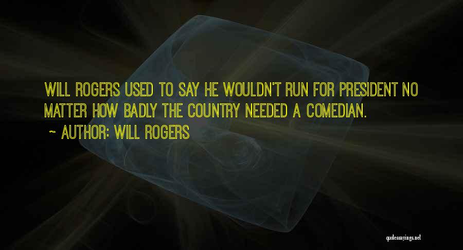 Will Rogers Quotes: Will Rogers Used To Say He Wouldn't Run For President No Matter How Badly The Country Needed A Comedian.