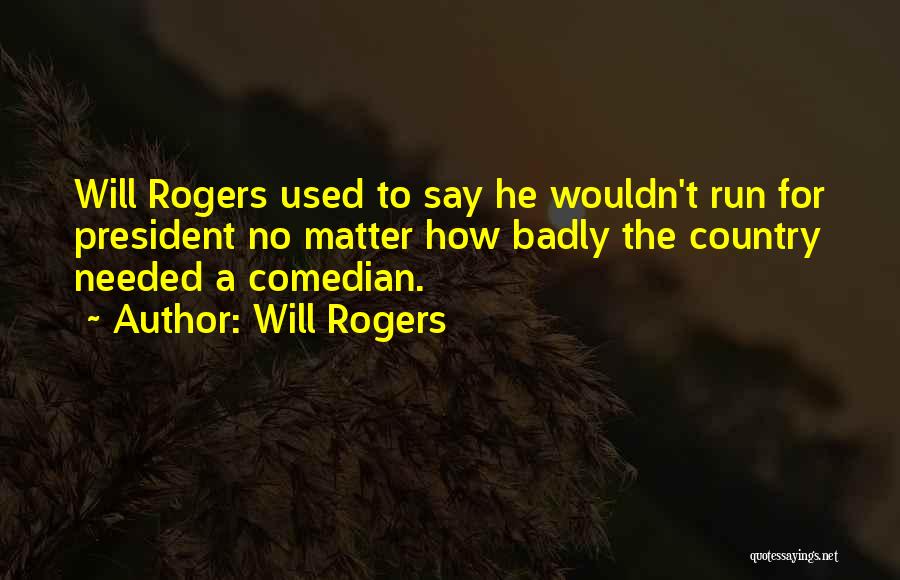 Will Rogers Quotes: Will Rogers Used To Say He Wouldn't Run For President No Matter How Badly The Country Needed A Comedian.