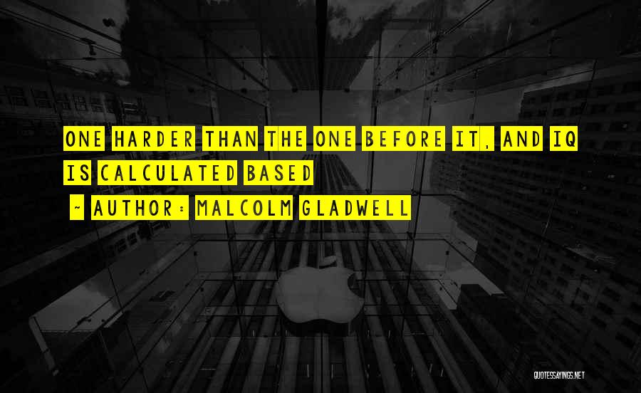 Malcolm Gladwell Quotes: One Harder Than The One Before It, And Iq Is Calculated Based