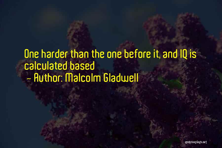 Malcolm Gladwell Quotes: One Harder Than The One Before It, And Iq Is Calculated Based