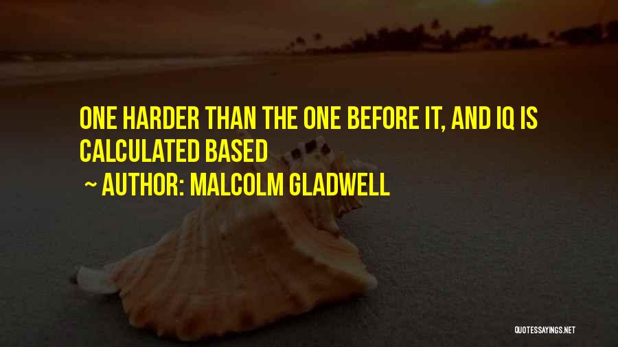 Malcolm Gladwell Quotes: One Harder Than The One Before It, And Iq Is Calculated Based