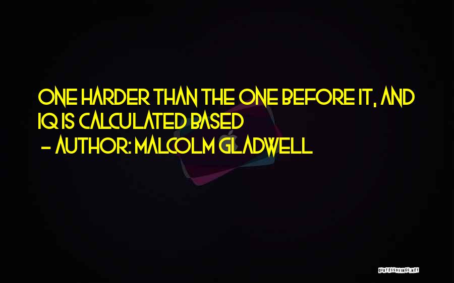 Malcolm Gladwell Quotes: One Harder Than The One Before It, And Iq Is Calculated Based
