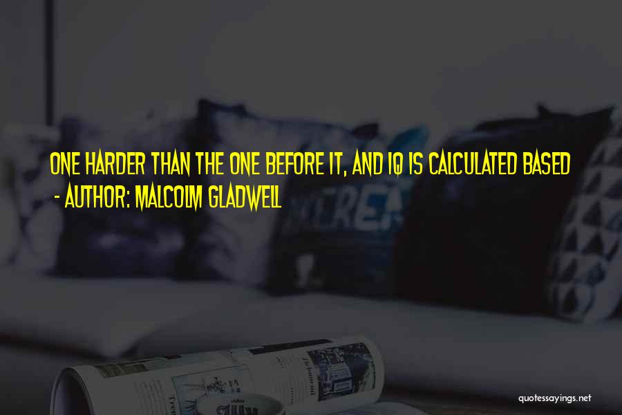 Malcolm Gladwell Quotes: One Harder Than The One Before It, And Iq Is Calculated Based