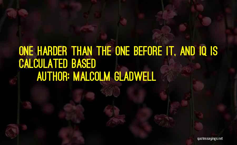 Malcolm Gladwell Quotes: One Harder Than The One Before It, And Iq Is Calculated Based
