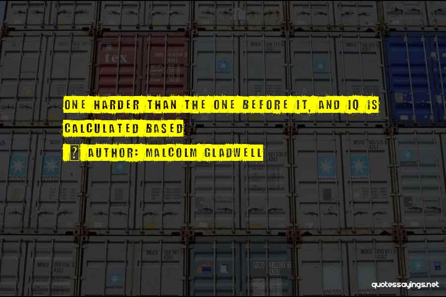 Malcolm Gladwell Quotes: One Harder Than The One Before It, And Iq Is Calculated Based