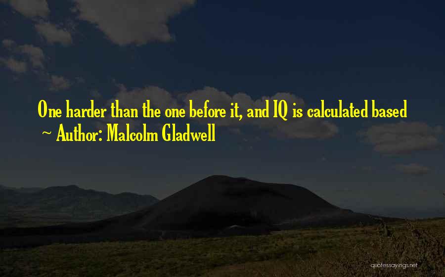 Malcolm Gladwell Quotes: One Harder Than The One Before It, And Iq Is Calculated Based