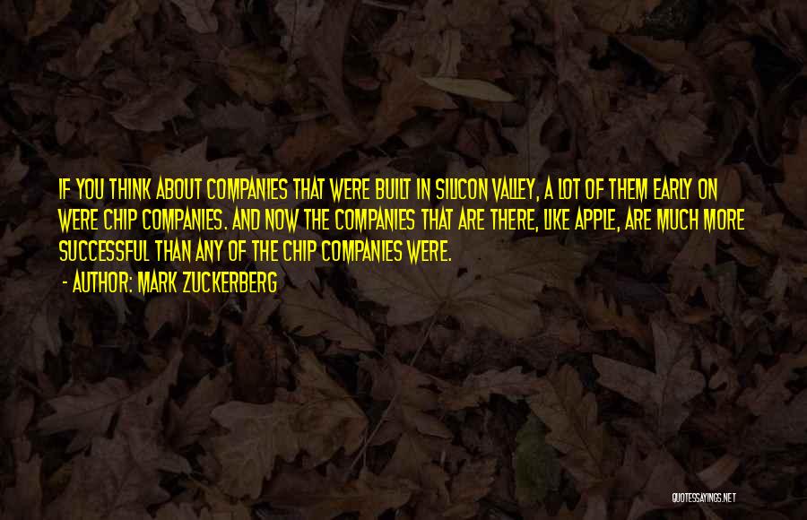 Mark Zuckerberg Quotes: If You Think About Companies That Were Built In Silicon Valley, A Lot Of Them Early On Were Chip Companies.