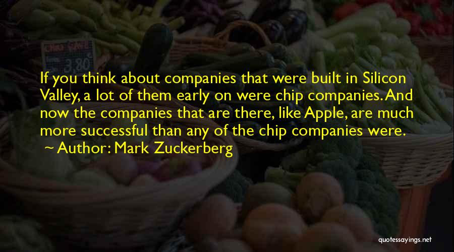 Mark Zuckerberg Quotes: If You Think About Companies That Were Built In Silicon Valley, A Lot Of Them Early On Were Chip Companies.