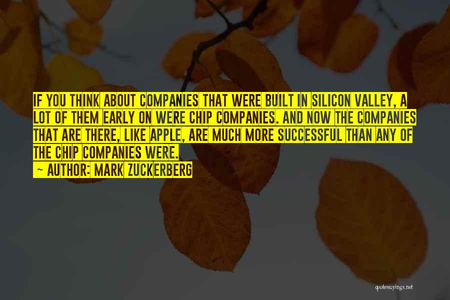 Mark Zuckerberg Quotes: If You Think About Companies That Were Built In Silicon Valley, A Lot Of Them Early On Were Chip Companies.