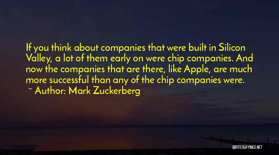 Mark Zuckerberg Quotes: If You Think About Companies That Were Built In Silicon Valley, A Lot Of Them Early On Were Chip Companies.