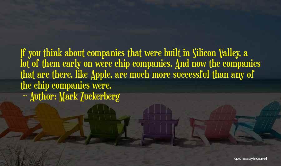 Mark Zuckerberg Quotes: If You Think About Companies That Were Built In Silicon Valley, A Lot Of Them Early On Were Chip Companies.