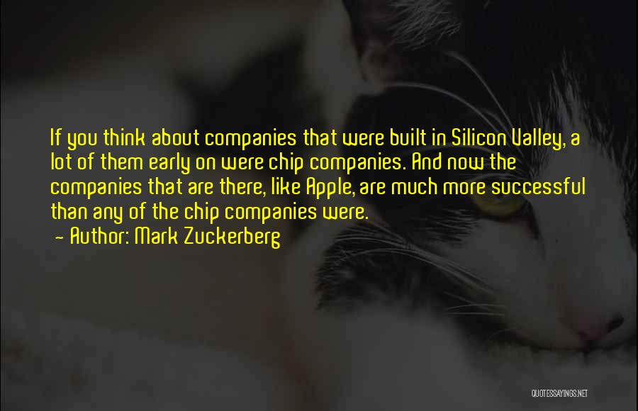 Mark Zuckerberg Quotes: If You Think About Companies That Were Built In Silicon Valley, A Lot Of Them Early On Were Chip Companies.