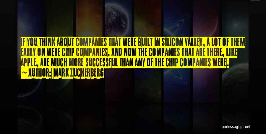 Mark Zuckerberg Quotes: If You Think About Companies That Were Built In Silicon Valley, A Lot Of Them Early On Were Chip Companies.