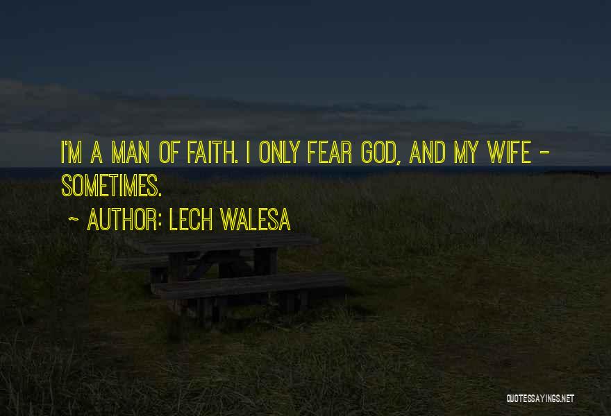 Lech Walesa Quotes: I'm A Man Of Faith. I Only Fear God, And My Wife - Sometimes.