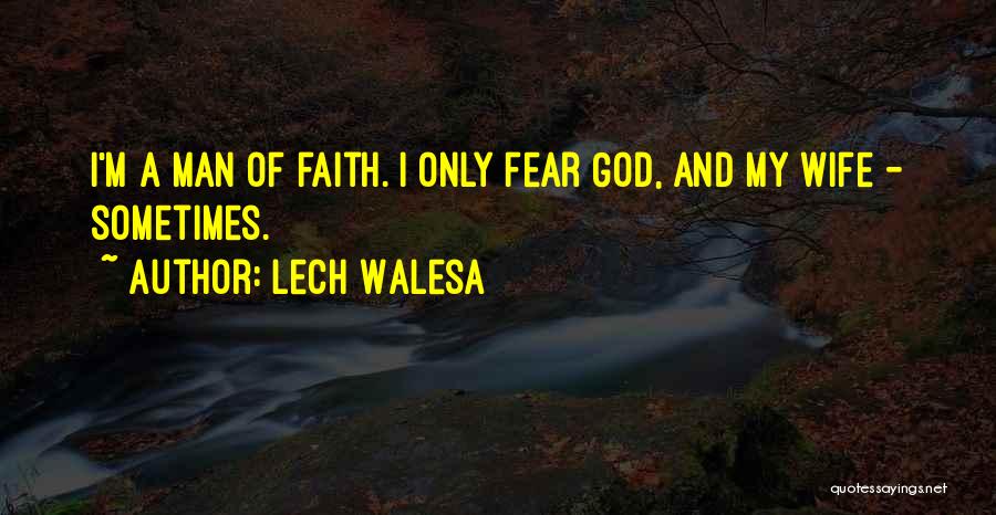 Lech Walesa Quotes: I'm A Man Of Faith. I Only Fear God, And My Wife - Sometimes.