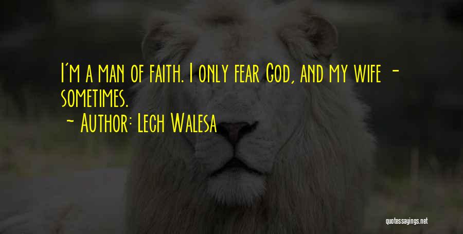 Lech Walesa Quotes: I'm A Man Of Faith. I Only Fear God, And My Wife - Sometimes.