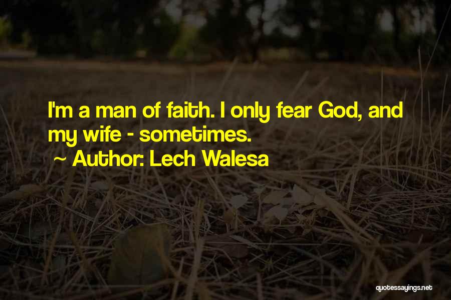 Lech Walesa Quotes: I'm A Man Of Faith. I Only Fear God, And My Wife - Sometimes.