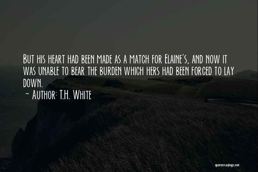 T.H. White Quotes: But His Heart Had Been Made As A Match For Elaine's, And Now It Was Unable To Bear The Burden