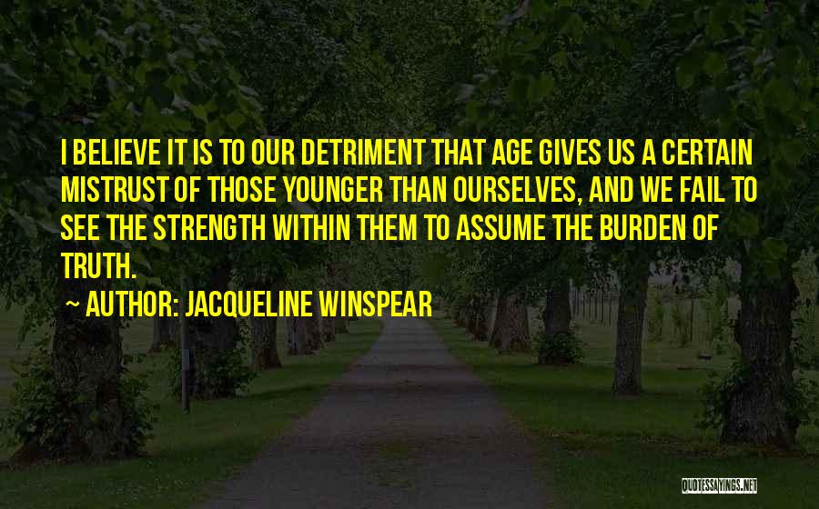 Jacqueline Winspear Quotes: I Believe It Is To Our Detriment That Age Gives Us A Certain Mistrust Of Those Younger Than Ourselves, And