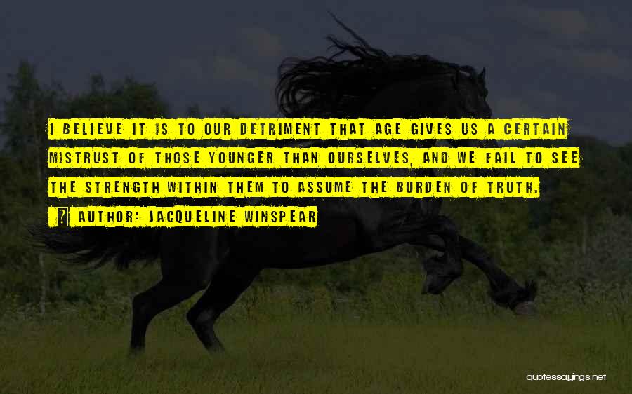 Jacqueline Winspear Quotes: I Believe It Is To Our Detriment That Age Gives Us A Certain Mistrust Of Those Younger Than Ourselves, And