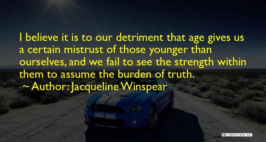 Jacqueline Winspear Quotes: I Believe It Is To Our Detriment That Age Gives Us A Certain Mistrust Of Those Younger Than Ourselves, And