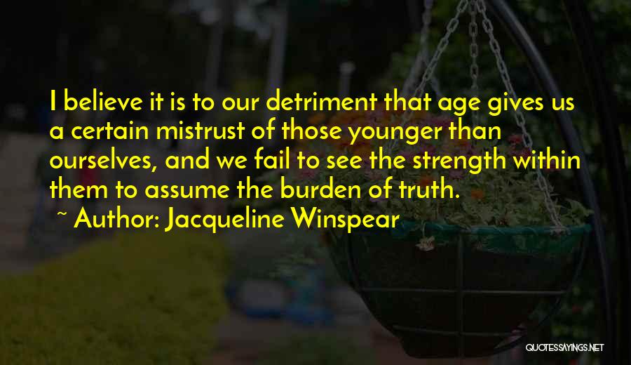 Jacqueline Winspear Quotes: I Believe It Is To Our Detriment That Age Gives Us A Certain Mistrust Of Those Younger Than Ourselves, And