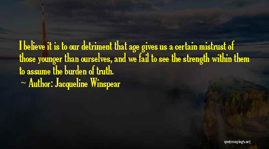 Jacqueline Winspear Quotes: I Believe It Is To Our Detriment That Age Gives Us A Certain Mistrust Of Those Younger Than Ourselves, And