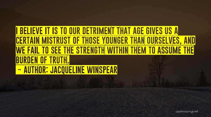 Jacqueline Winspear Quotes: I Believe It Is To Our Detriment That Age Gives Us A Certain Mistrust Of Those Younger Than Ourselves, And