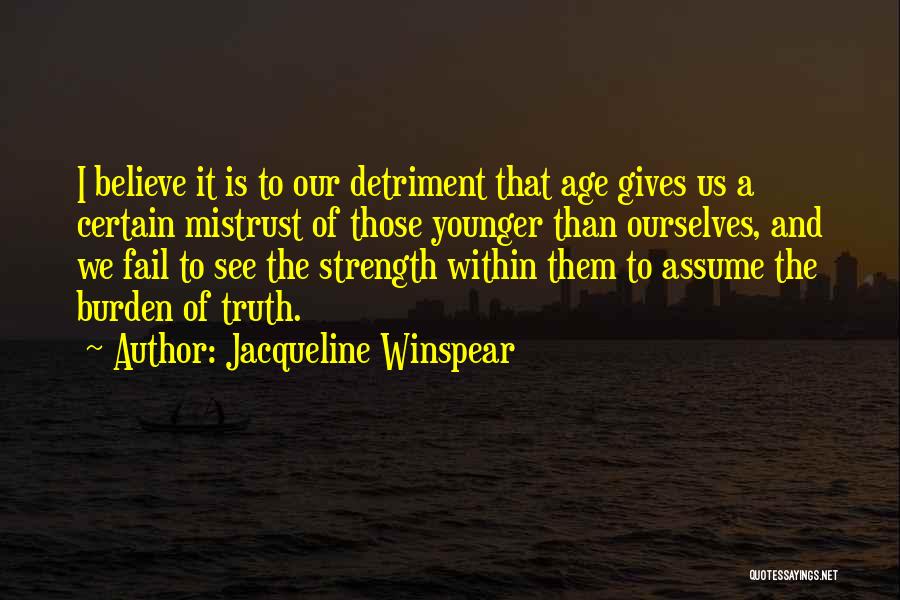 Jacqueline Winspear Quotes: I Believe It Is To Our Detriment That Age Gives Us A Certain Mistrust Of Those Younger Than Ourselves, And