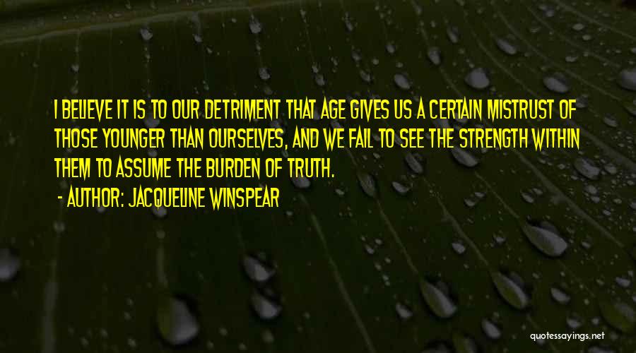 Jacqueline Winspear Quotes: I Believe It Is To Our Detriment That Age Gives Us A Certain Mistrust Of Those Younger Than Ourselves, And