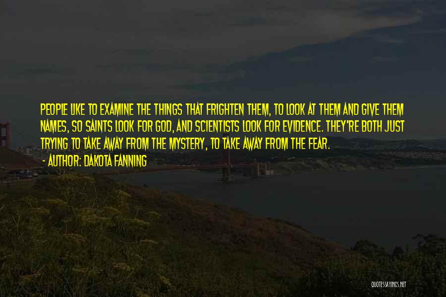 Dakota Fanning Quotes: People Like To Examine The Things That Frighten Them, To Look At Them And Give Them Names, So Saints Look