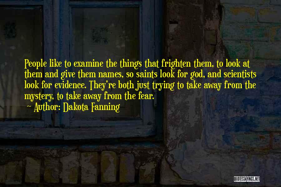 Dakota Fanning Quotes: People Like To Examine The Things That Frighten Them, To Look At Them And Give Them Names, So Saints Look