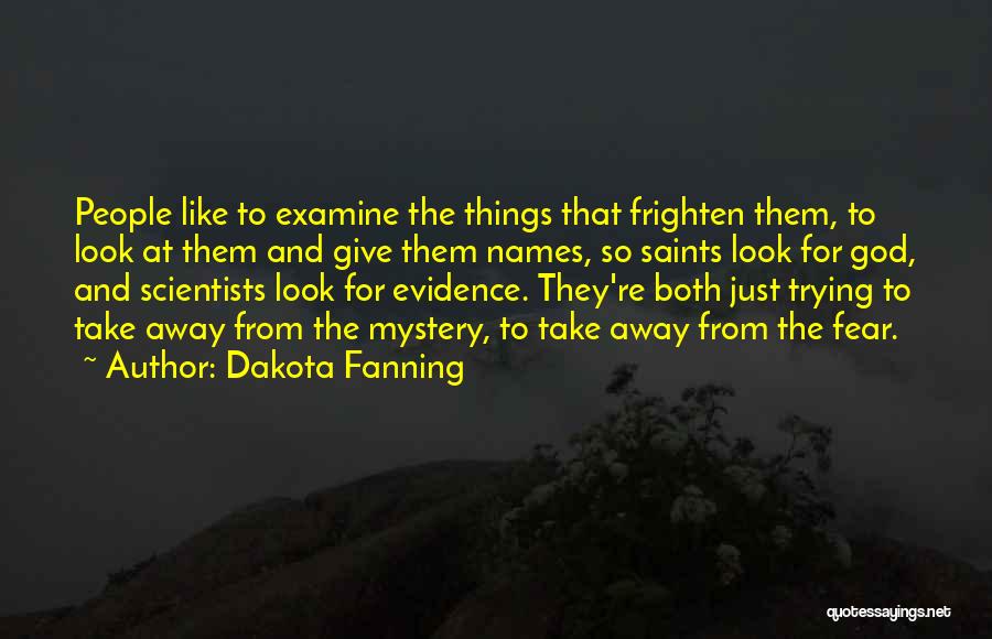 Dakota Fanning Quotes: People Like To Examine The Things That Frighten Them, To Look At Them And Give Them Names, So Saints Look