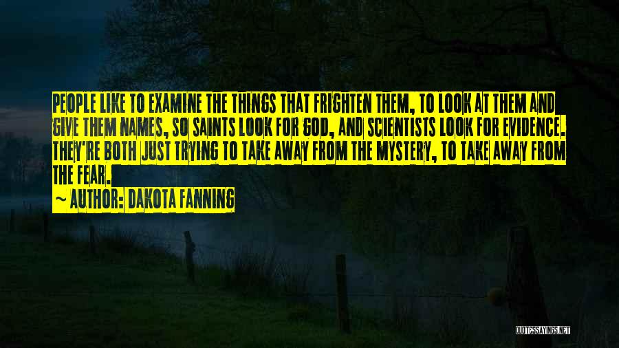 Dakota Fanning Quotes: People Like To Examine The Things That Frighten Them, To Look At Them And Give Them Names, So Saints Look